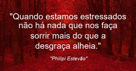 “Quando estamos estressados não há nada que nos faça sorrir mais do que a desgraça alheia.”