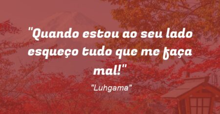 “Quando estou ao seu lado esqueço tudo que me faça mal!”