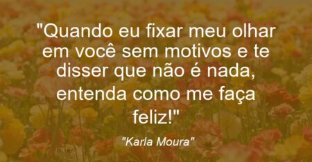 “Quando eu fixar meu olhar em você sem motivos e te disser que não é nada, entenda como: me faça feliz!”