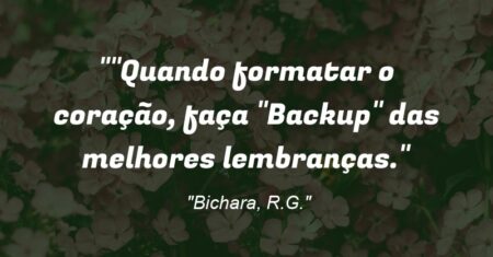“Quando formatar o coração, faça “Backup” das melhores lembranças.”