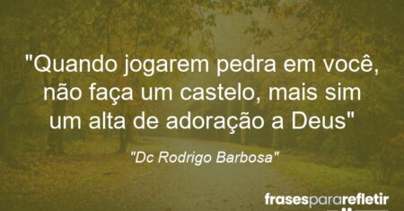 “Quando jogarem pedra em você, não faça um castelo, mais sim um alta de adoração a Deus”