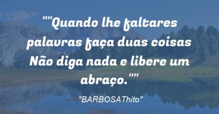 “”Quando lhe faltares palavras faça duas coisas: Não diga nada e libere um abraço.””