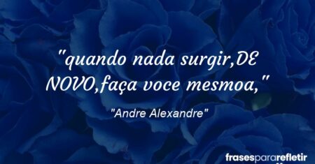 “quando nada surgir,DE NOVO,faça voce mesmo(a),”