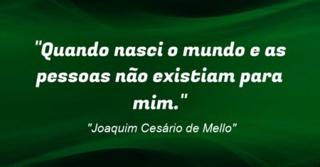 “Quando nasci o mundo e as pessoas não existiam para mim.”