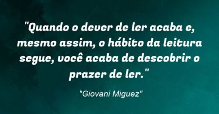 “Quando o dever de ler acaba e, mesmo assim, o hábito da leitura segue, você acaba de descobrir o prazer de ler.”