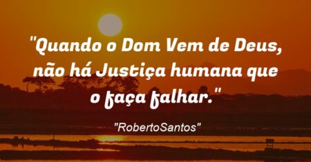“Quando o Dom Vem de Deus, não há Justiça humana que o faça falhar.”