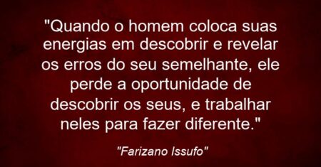 “Quando o homem coloca suas energias em descobrir e revelar os erros do seu semelhante, ele perde a oportunidade de descobrir os seus, e trabalhar neles para fazer diferente.”