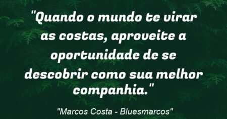 “Quando o mundo te virar as costas, aproveite a oportunidade de se descobrir como sua melhor companhia.”