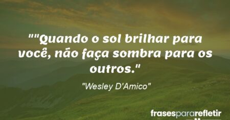 “”Quando o sol brilhar para você, não faça sombra para os outros.”