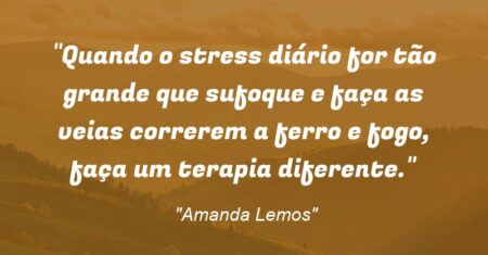 “Quando o stress diário for tão grande que sufoque e faça as veias correrem a ferro e fogo, faça um terapia diferente.”