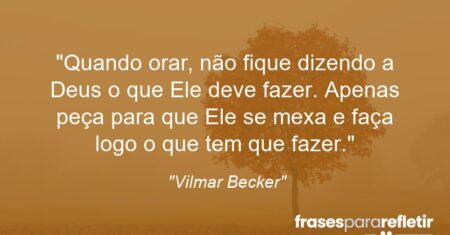“Quando orar, não fique dizendo a Deus o que Ele deve fazer. Apenas peça para que Ele se mexa e faça logo o que tem que fazer.”