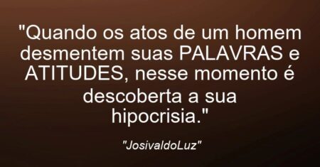 “Quando os atos de um homem desmentem suas PALAVRAS e ATITUDES, nesse momento é descoberta a sua hipocrisia.”