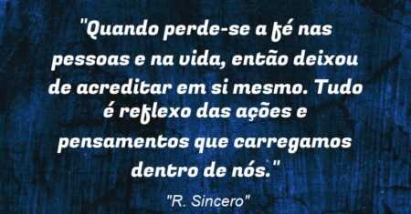“Quando perde-se a fé nas pessoas e na vida, então deixou de acreditar em si mesmo. Tudo é reflexo das ações e pensamentos que carregamos dentro de nós.”