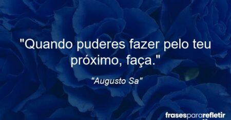 “Quando puderes fazer pelo teu próximo, faça.”