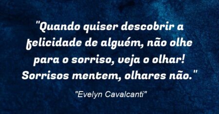 “Quando quiser descobrir a felicidade de alguém, não olhe para o sorriso, veja o olhar! Sorrisos mentem, olhares não.”