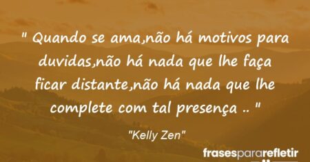 ” Quando se ama,não há motivos para duvidas,não há nada que lhe faça ficar distante,não há nada que lhe complete com tal presença .. “