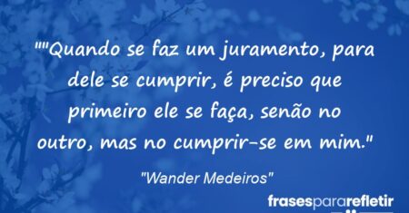 “”Quando se faz um juramento, para dele se cumprir, é preciso que primeiro ele se faça, senão no outro, mas no cumprir-se em mim.”