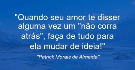 “Quando seu amor te disser alguma vez um “não corra atrás”, faça de tudo para ela mudar de ideia!”