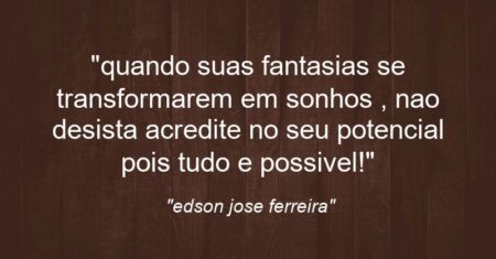 “quando suas fantasias se transformarem em sonhos , nao desista acredite no seu potencial pois tudo e possivel!”