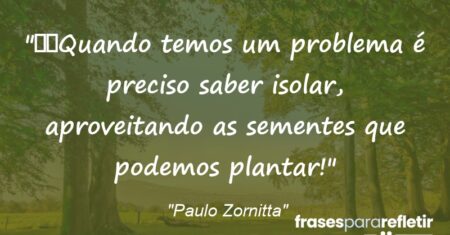 “Quando temos um problema é preciso saber isolar, aproveitando as sementes que podemos plantar!”