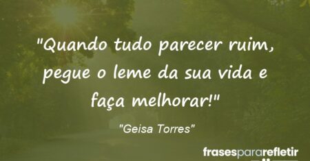 “Quando tudo parecer ruim, pegue o leme da sua vida e faça melhorar!”