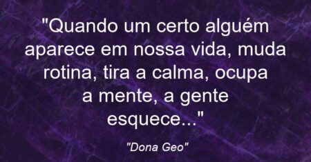 “Quando um certo alguém aparece em nossa vida, muda rotina, tira a calma, ocupa a mente, a gente esquece…”