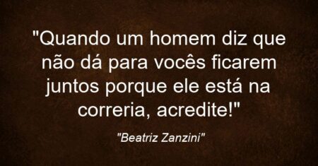 “Quando um homem diz que não dá para vocês ficarem juntos porque ele está “na correria”, acredite!”