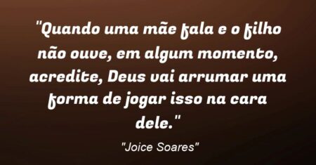 “Quando uma mãe fala e o filho não ouve, em algum momento, acredite, Deus vai arrumar uma forma de jogar isso na cara dele.”