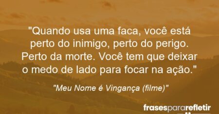 “Quando usa uma faca, você está perto do inimigo, perto do perigo. Perto da morte. Você tem que deixar o medo de lado para focar na ação.”