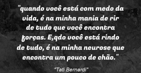 “quando você está com medo da vida, é na minha mania de rir de tudo que você encontra forças. E,qdo você está rindo de tudo, é na minha neurose que encontra um pouco de chão.”