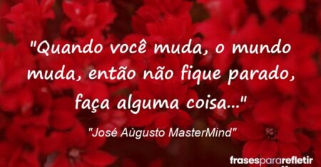 “Quando você muda, o mundo muda, então não fique parado, faça alguma coisa…”