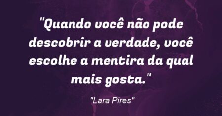 ““Quando você não pode descobrir a verdade, você escolhe a mentira da qual mais gosta.””