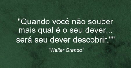“Quando você não souber mais qual é o seu dever… será seu dever descobrir.””