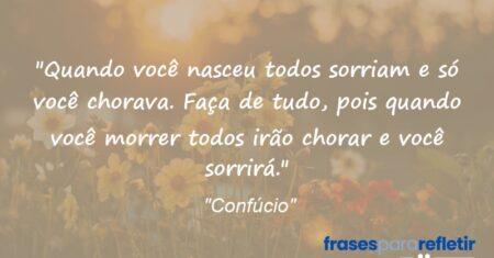 “Quando você nasceu todos sorriam e só você chorava. Faça de tudo, pois quando você morrer todos irão chorar e você sorrirá.”