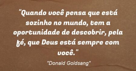 “Quando você pensa que está sozinho no mundo, tem a oportunidade de descobrir, pela fé, que Deus está sempre com você.”