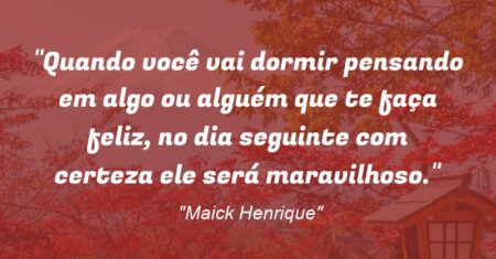 “Quando você vai dormir pensando em algo ou alguém que te faça feliz, no dia seguinte com certeza ele será maravilhoso.”