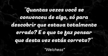 “Quantas vezes você se convenceu de algo, só para descobrir que estava totalmente errado? E o que te faz pensar que desta vez estás correto?”
