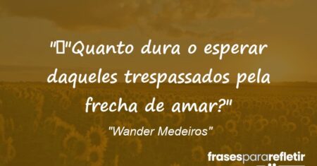 “”Quanto dura o esperar daqueles trespassados pela frecha de amar?”