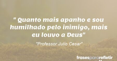 “Quanto mais apanho e sou humilhado pelo inimigo, mais eu louvo a Deus”