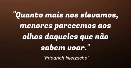“Quanto mais nos elevamos, menores parecemos aos olhos daqueles que não sabem voar.”