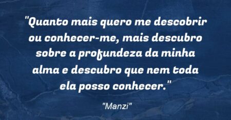 “Quanto mais quero me descobrir ou conhecer-me, mais descubro sobre a profundeza da minha alma e descubro que nem toda ela posso conhecer.”