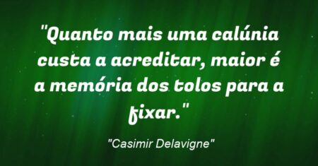 “Quanto mais uma calúnia custa a acreditar, maior é a memória dos tolos para a fixar.”
