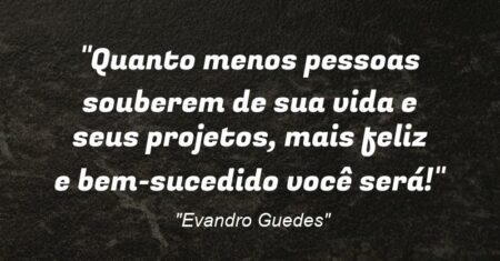 “Quanto menos pessoas souberem de sua vida e seus projetos, mais feliz e bem-sucedido você será!”