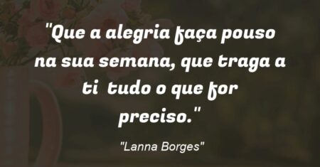 “Que a alegria faça pouso na sua semana, que traga a ti tudo o que for preciso.”