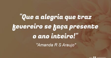“Que a alegria que traz fevereiro se faça presente o ano inteiro!”
