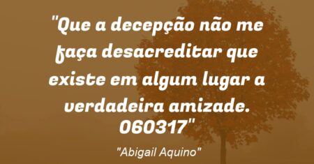 “Que a decepção não me faça desacreditar que existe em algum lugar a verdadeira amizade. 06/03/17”