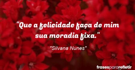 “Que a felicidade faça de mim sua moradia fixa.”