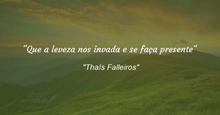 “Que a leveza nos invada e se faça presente”
