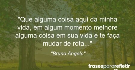 “Que alguma coisa aqui da minha vida, em algum momento melhore alguma coisa em sua vida e te faça mudar de rota…”