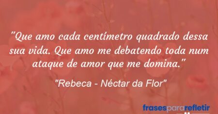 “Que amo cada centímetro quadrado dessa sua vida. Que amo me debatendo toda num ataque de amor que me domina.”